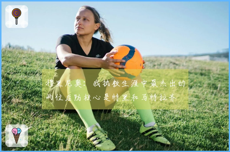 穆里尼奥：我执教生涯中最杰出的两位后防核心是特里和马特拉齐